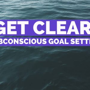 Get Clear: Subconscious Goal Setting Course